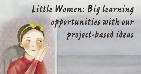 Little Women: Big learning opportunities with our project-based ideas